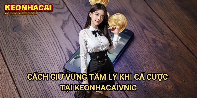 Cách Giữ Vững Tâm Lý Khi Thua Cược Tại Keonhacaivnic