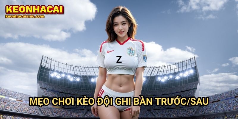 Mẹo chơi kèo đội ghi bàn trước/sau